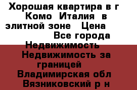 Хорошая квартира в г. Комо (Италия) в элитной зоне › Цена ­ 24 650 000 - Все города Недвижимость » Недвижимость за границей   . Владимирская обл.,Вязниковский р-н